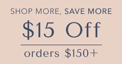 Shop more, Save more.  $15 off orders $150+