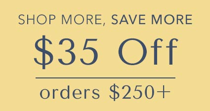 Shop more, Save more.  $35 off orders $250+